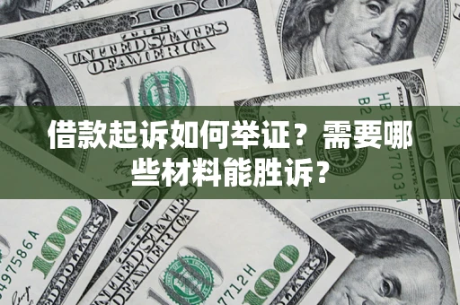 济南借款起诉如何举证？需要哪些材料能胜诉？
