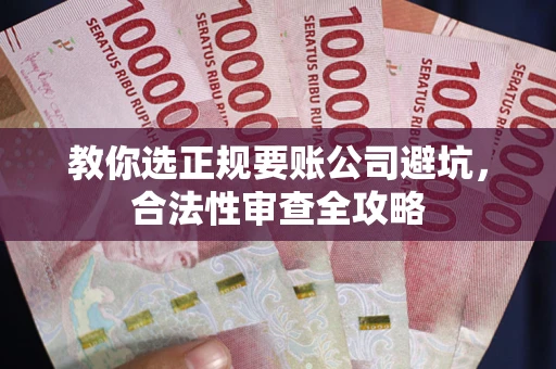 济南教你选正规要账公司避坑，合法性审查全攻略