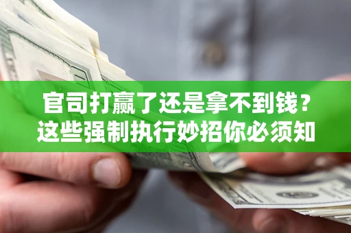 济南官司打赢了还是拿不到钱？这些强制执行妙招你必须知道