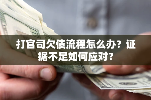 济南打官司欠债流程怎么办？证据不足如何应对？
