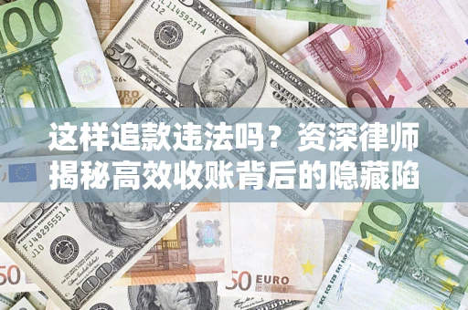 济南这样追款违法吗？资深律师揭秘高效收账背后的隐藏陷阱