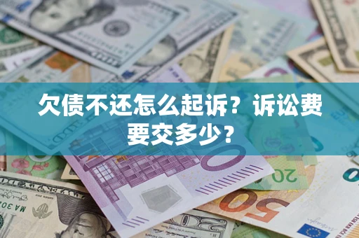 济南欠债不还怎么起诉？诉讼费要交多少？