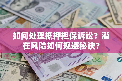 济南如何处理抵押担保诉讼？潜在风险如何规避秘诀？