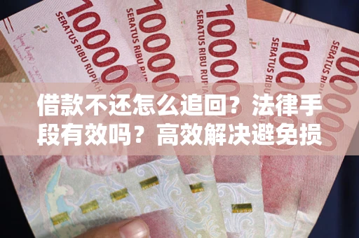 济南借款不还怎么追回？法律手段有效吗？高效解决避免损失