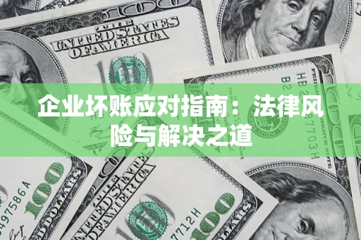 济南企业坏账应对指南：法律风险与解决之道