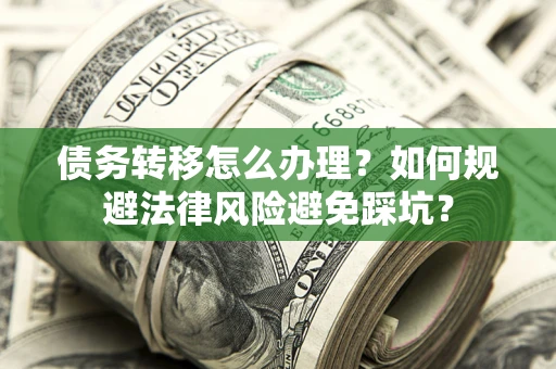 济南债务转移怎么办理？如何规避法律风险避免踩坑？