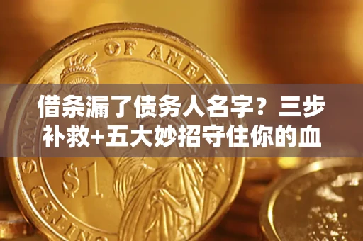 济南借条漏了债务人名字？三步补救+五大妙招守住你的血汗钱