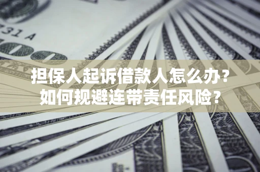 济南担保人起诉借款人怎么办？如何规避连带责任风险？