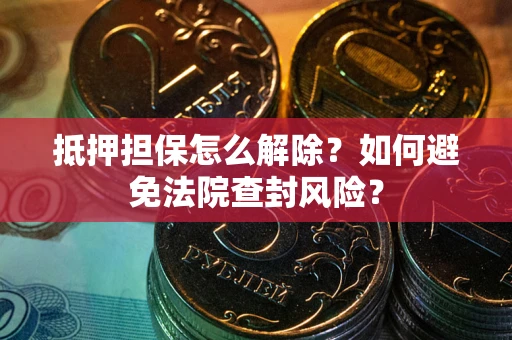 济南抵押担保怎么解除？如何避免法院查封风险？