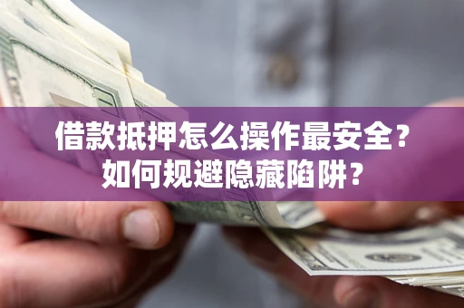 济南借款抵押怎么操作最安全？如何规避隐藏陷阱？