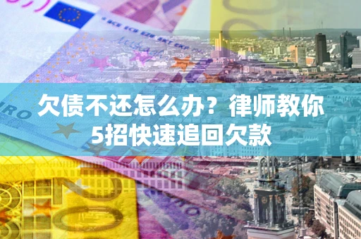 济南欠债不还怎么办？律师教你5招快速追回欠款