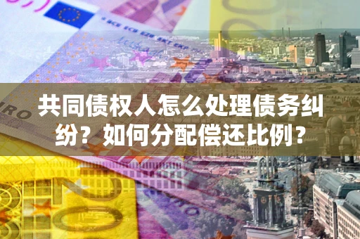 济南共同债权人怎么处理债务纠纷？如何分配偿还比例？