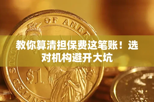 济南教你算清担保费这笔账！选对机构避开大坑