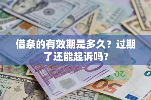 济南借条的有效期是多久？过期了还能起诉吗？