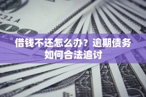 济南借钱不还怎么办？逾期债务如何合法追讨