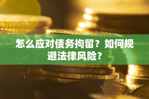 济南怎么应对债务拘留？如何规避法律风险？