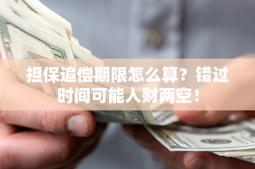 济南担保追偿期限怎么算？错过时间可能人财两空！