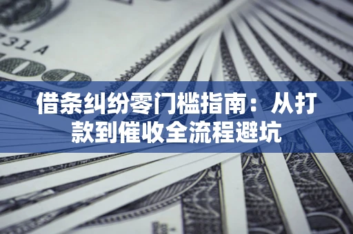 济南借条纠纷零门槛指南：从打款到催收全流程避坑