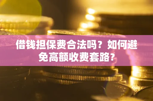 济南借钱担保费合法吗？如何避免高额收费套路？