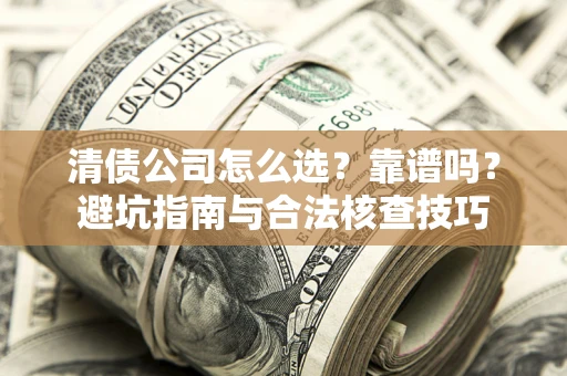 济南清债公司怎么选？靠谱吗？避坑指南与合法核查技巧