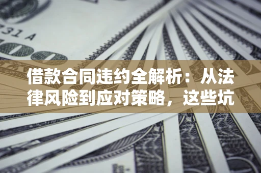 济南借款合同违约全解析：从法律风险到应对策略，这些坑别再踩！