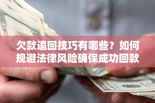 济南欠款追回技巧有哪些？如何规避法律风险确保成功回款？