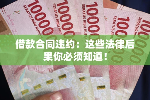 济南借款合同违约：这些法律后果你必须知道！