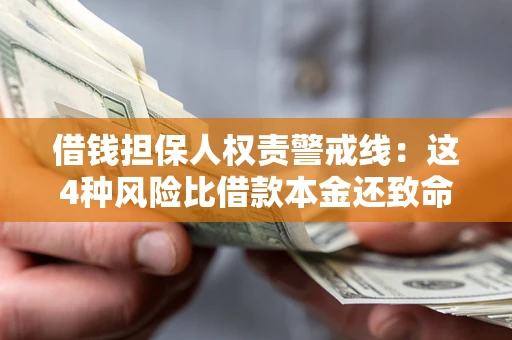 济南借钱担保人权责警戒线：这4种风险比借款本金还致命