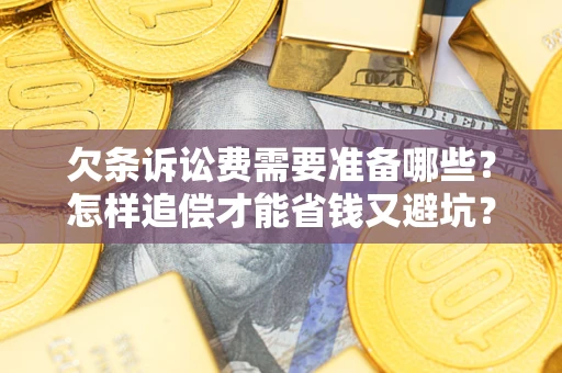 济南欠条诉讼费需要准备哪些？怎样追偿才能省钱又避坑？