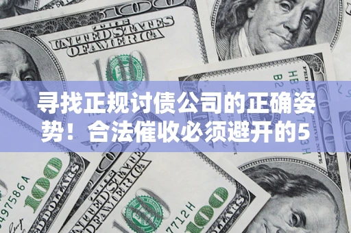 济南寻找正规讨债公司的正确姿势！合法催收必须避开的5大雷区