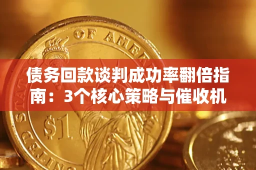 济南债务回款谈判成功率翻倍指南：3个核心策略与催收机构避坑法则
