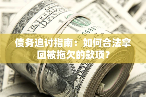 济南债务追讨指南：如何合法拿回被拖欠的款项？