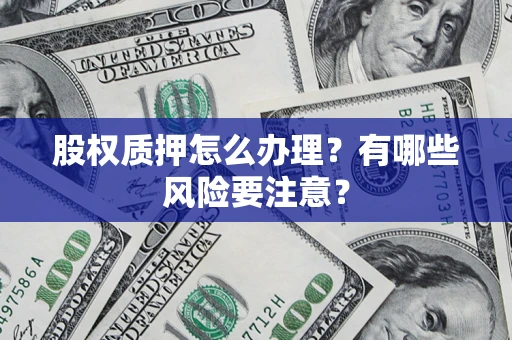 济南股权质押怎么办理？有哪些风险要注意？