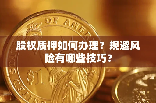 济南股权质押如何办理？规避风险有哪些技巧？