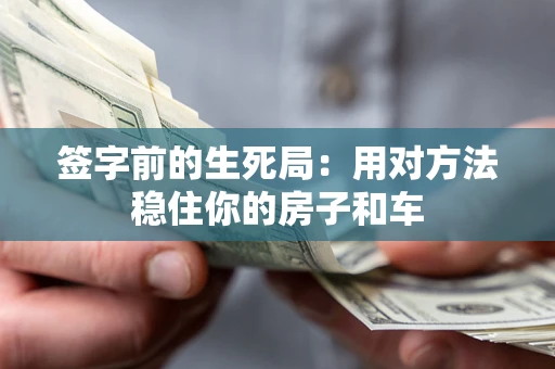 济南签字前的生死局：用对方法稳住你的房子和车