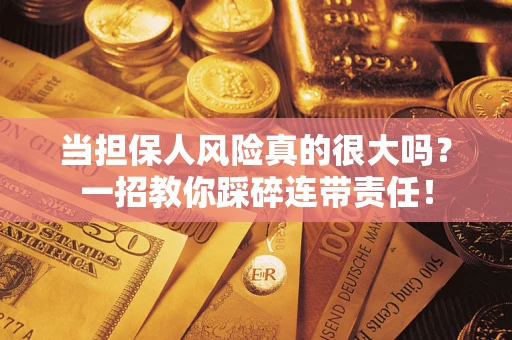 济南当担保人风险真的很大吗？一招教你踩碎连带责任！