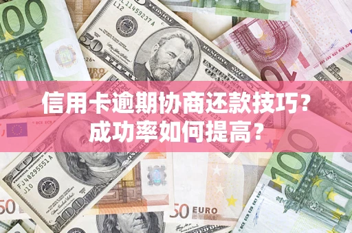 济南信用卡逾期协商还款技巧？成功率如何提高？