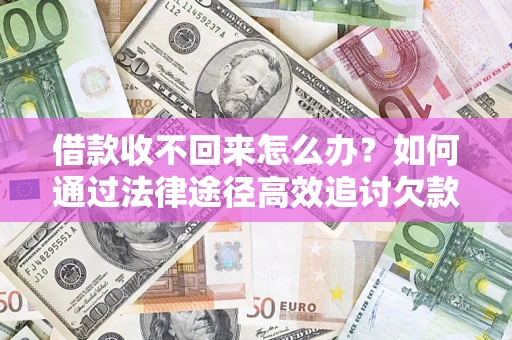 济南借款收不回来怎么办?如何通过法律途径高效追讨欠款? 济南借款收不回来怎么办?如何通过法律途径高效追讨欠款?