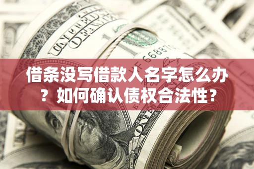 济南借条没写借款人名字怎么办？如何确认债权合法性？