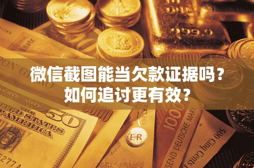 济南微信截图能当欠款证据吗？如何追讨更有效？