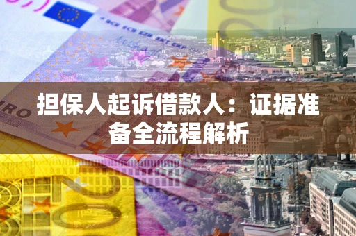 济南担保人起诉借款人：证据准备全流程解析