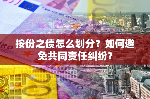 济南按份之债怎么划分？如何避免共同责任纠纷？