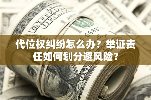 济南代位权纠纷怎么办？举证责任如何划分避风险？
