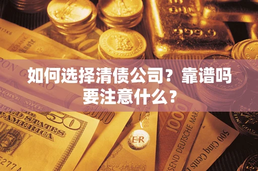 济南如何选择清债公司？靠谱吗要注意什么？
