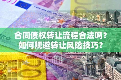 济南合同债权转让流程合法吗？如何规避转让风险技巧？