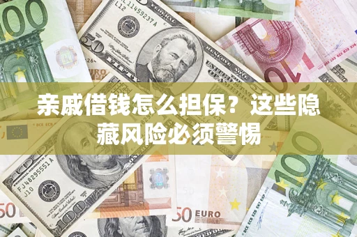济南亲戚借钱怎么担保？这些隐藏风险必须警惕