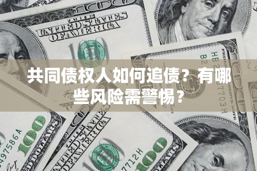 济南共同债权人如何追债？有哪些风险需警惕？