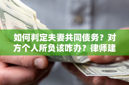 济南如何判定夫妻共同债务？对方个人所负该咋办？律师建议