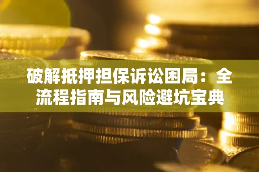 济南破解抵押担保诉讼困局:全流程指南与风险避坑宝典 济南破解抵押担保诉讼困局:全流程指南与风险避坑宝典