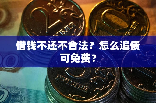济南借钱不还不合法？怎么追债可免费？